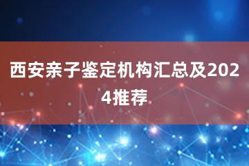 西安亲子鉴定机构汇总及2024推荐